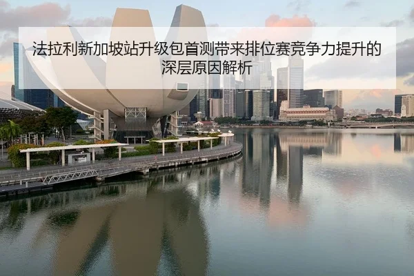 法拉利新加坡站升级包首测带来排位赛竞争力提升的深层原因解析 - BandaoSports